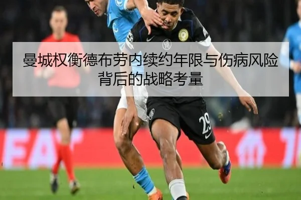 曼城权衡德布劳内续约年限与伤病风险背后的战略考量